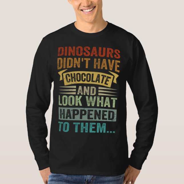 Dinosaurs Didn t Have Chocolate  Look What Happene T-Shirt (Front)