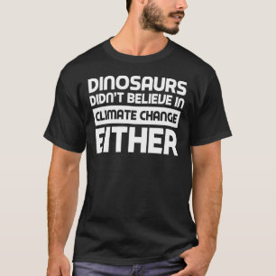 Dinosaurs didn't believe in climate change either T-Shirt