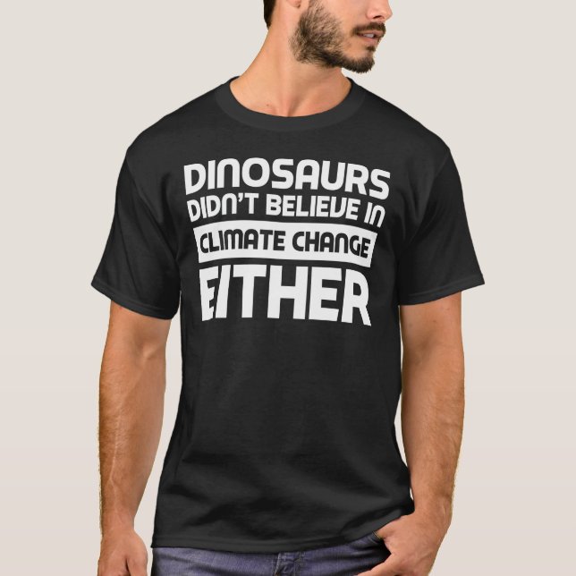 Dinosaurs didn't believe in climate change either T-Shirt (Front)