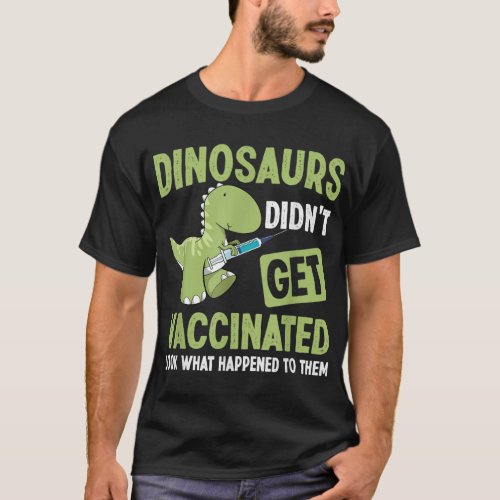 Dinosaurs Didnt Get Vaccinated Look What Happened T_Shirt