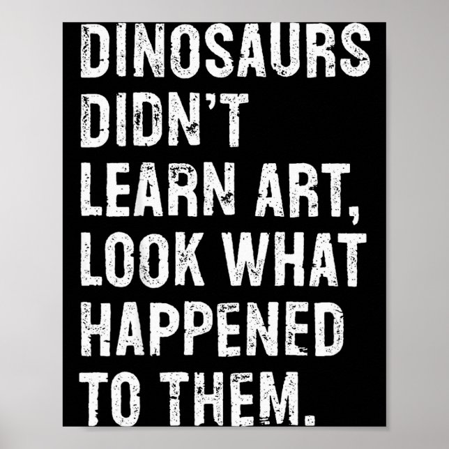 Dinosaurs Didn't Learn Art Funny Art Teacher  Poster (Front)