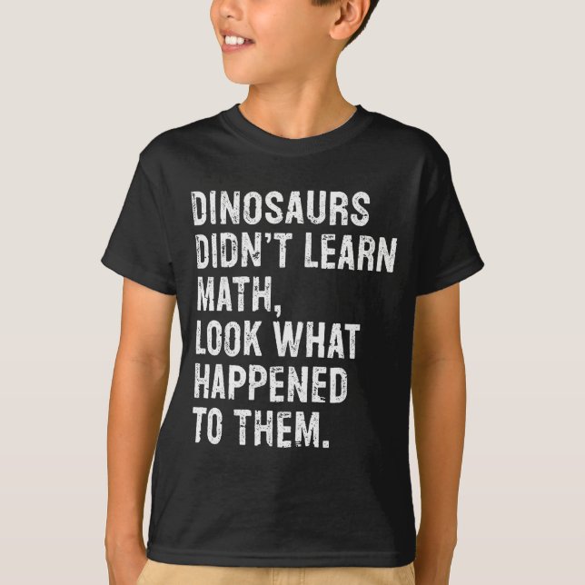 Dinosaurs Didn't Learn Math Funny Math Teacher  T-Shirt (Front)