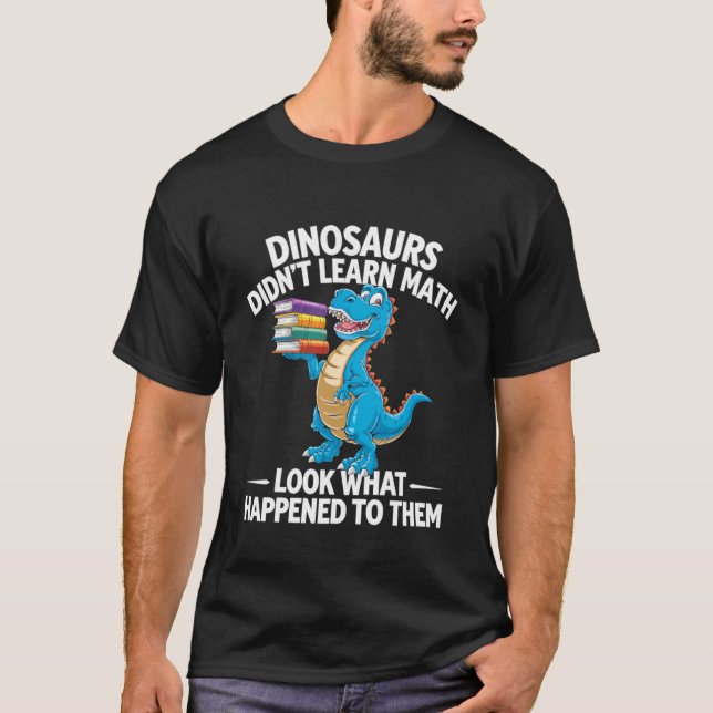 Dinosaurs Didn't Learn Math Teacher 1 T-Shirt (Front)