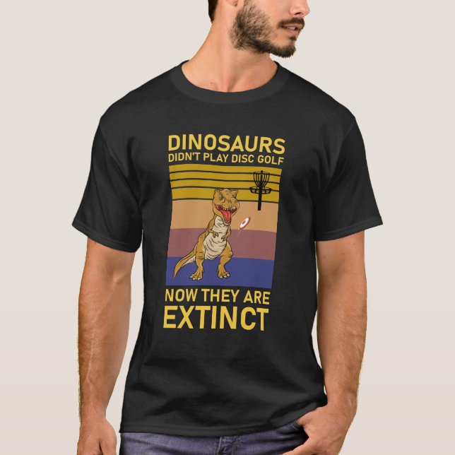 dinosaurs didn't play disc golf now T-Shirt (Front)