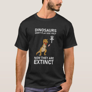 dinosaurs didn't play disc golf now T-Shirt