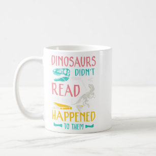 Dinosaurs didn't read look what happened to them t coffee mug