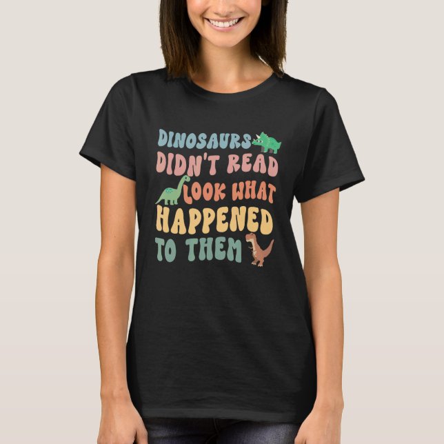 Dinosaurs didn't read Look What Happened To Them T-Shirt (Front)