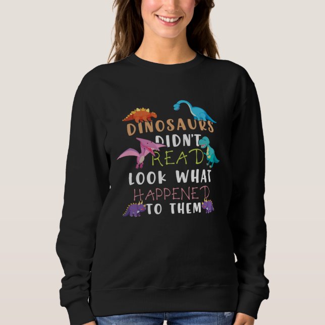 Dinosaurs Didnt Read Look What Happened To Them Te Sweatshirt (Front)