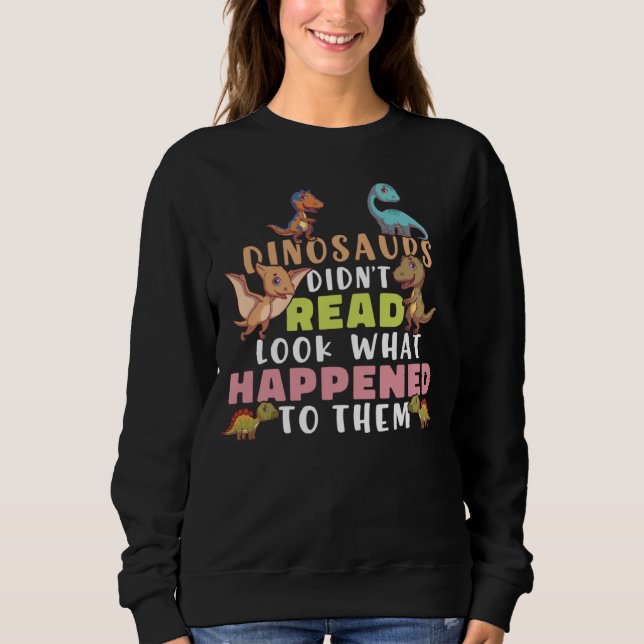 Dinosaurs Didnt Read Look What Happened To Them Te Sweatshirt (Front)