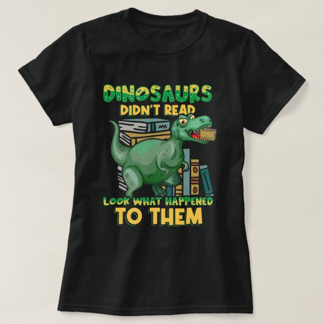 Dinosaurs Didnt Read Look What Happened To Them Te T-Shirt (Design Front)