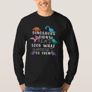 Dinosaurs Didnt Read Look What Happened To Them Te T-Shirt