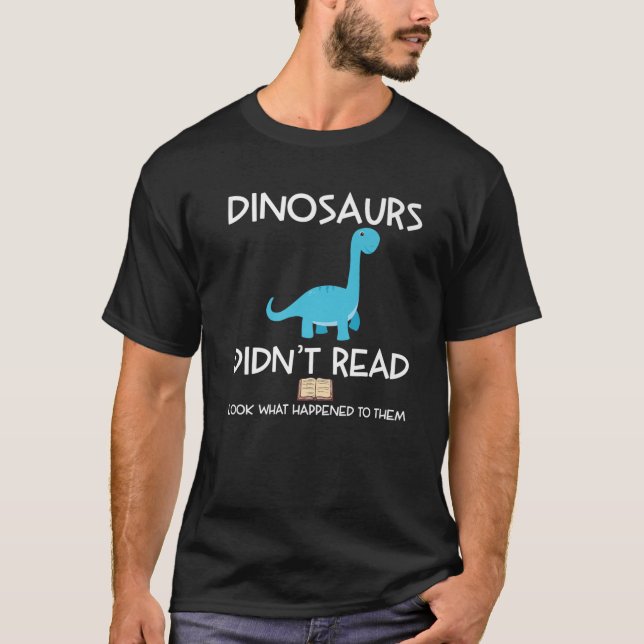 Dinosaurs Didnt Read Look What Happened To Them-Te T-Shirt (Front)