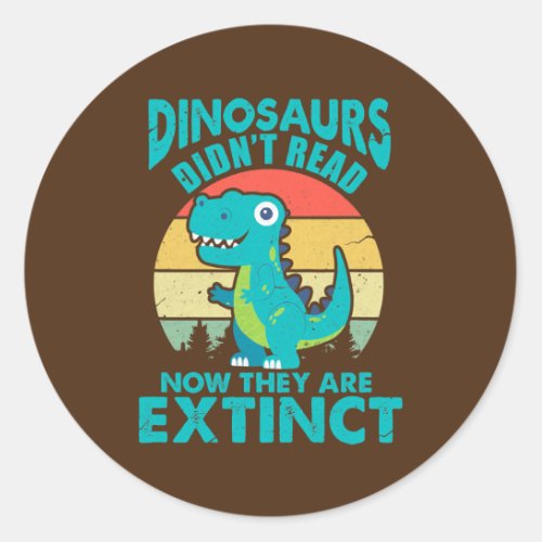 Dinosaurs Didnt Read Now They Are Extinct Classic Round Sticker