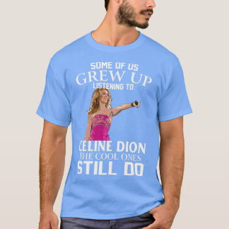 Dion Some Of Us Grew Up Listening To Celine T-Shirt
