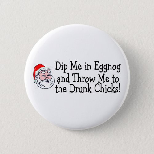 Dip Me In Eggnog And Throw Me To The Drunk Chicks Button