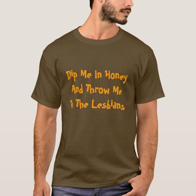 Dip Me In Honey And Throw Me To The Lesbians T-Shirt (Front)