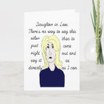 Direct to Daughter in Law Birthday Card.. Card<br><div class="desc">Daughter in Law,  there's no way to say this other than to just come right out and say it as directly as I can.  Inside:  I think you're the greatest! Love,    Humorous look from the Mother in Law's point of view!</div>
