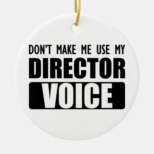 Director _ Dont make me use my director voice Ceramic Ornament