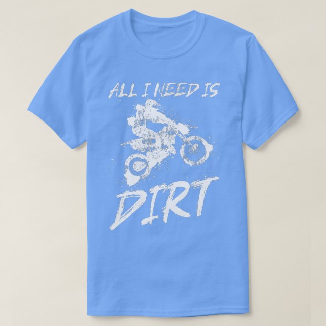 Dirt Bike  All I need is Dirt  Motocross Dirt Bike T-Shirt (Design Front)