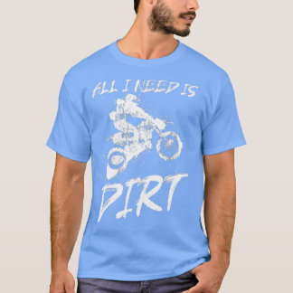 Dirt Bike  All I need is Dirt  Motocross Dirt Bike T-Shirt
