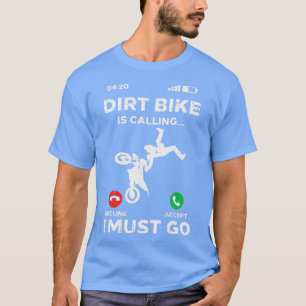 Dirt Bike Calling I Must Go Funny Motocross Biker  T-Shirt