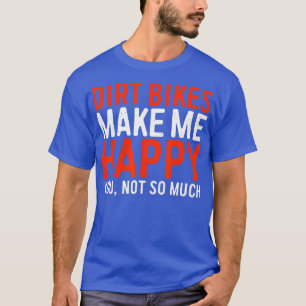 Dirt Bikes Make Me Happy You Not So Much Funny T-Shirt