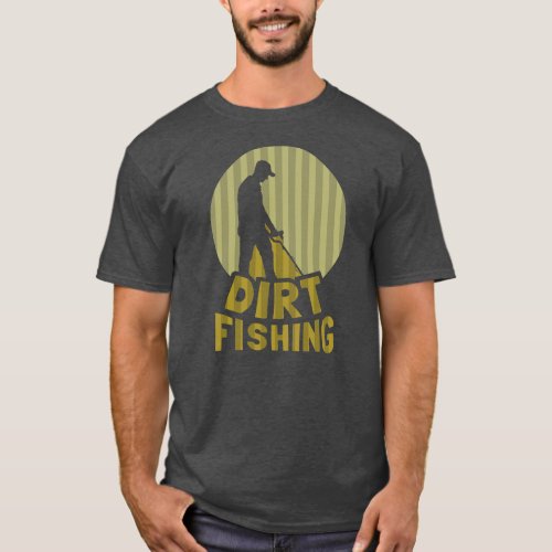 Dirt Fishing Detector Hobby Metal Detecting T_Shirt