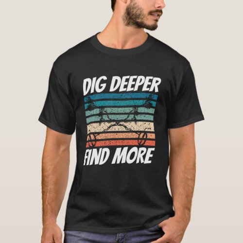 Dirt Fishing Dig Deeper Find more Metal Detecting T_Shirt