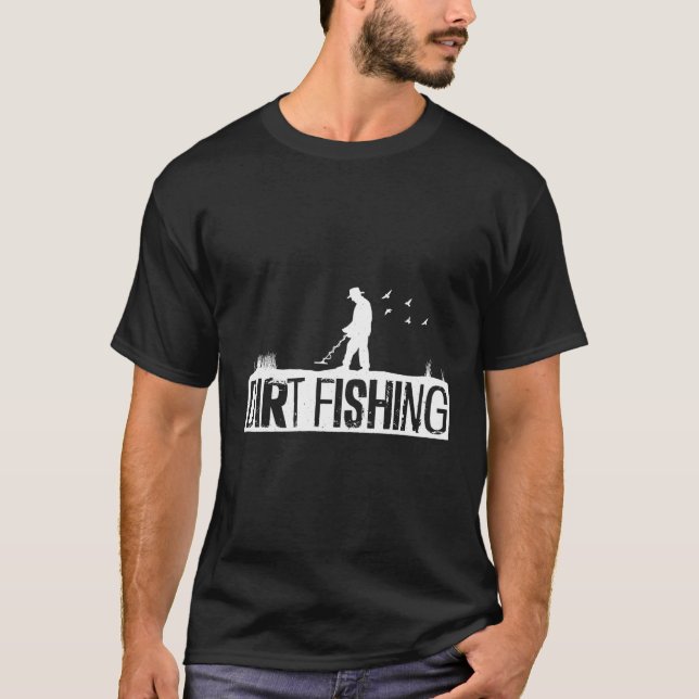 Dirt Fishing Metal Detection Metal Detecting T-Shirt (Front)