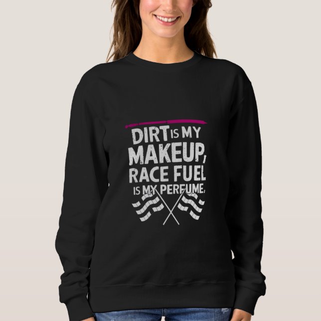 Dirt Is My Makeup Race Fuel Is My Perfume Dirt Tra Sweatshirt (Front)