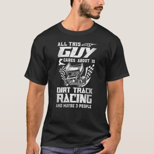 Dirt Track Racing All This Guy Cares About Is Dirt T_Shirt