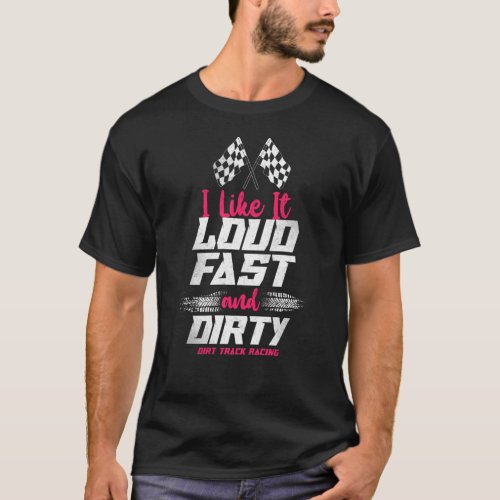Dirt Track Racing I Like It Loud Fast  Dirty Dirt T_Shirt