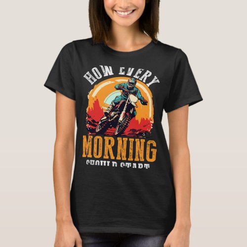 Dirtbike Motocross MX How every Morning should sta T_Shirt