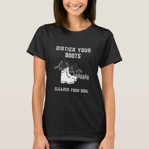 Dirtier Your Boots Cleaner Your Soul Outdoor Hikin T_Shirt