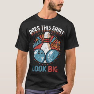 Dirty Bowling Does This Make My Balls Look Big  T-Shirt