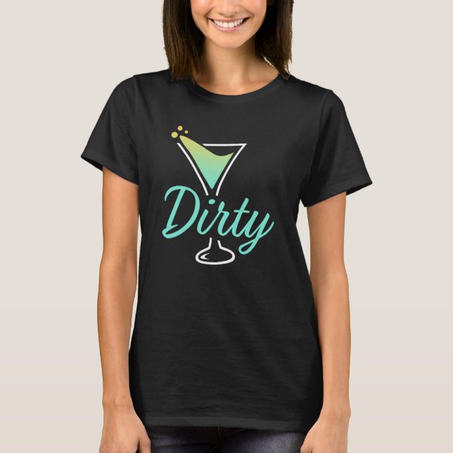 Dirty Dirty Martini Glass Drink Fun Happy Hour  1 T-Shirt (Front)