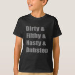 Dirty &amp; Filthy &amp; Grimey &amp; Dubstep T-Shirt