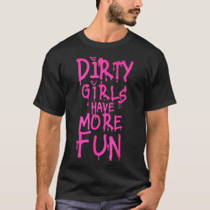 Dirty Girls Have More Fun Funny Quote  T-Shirt