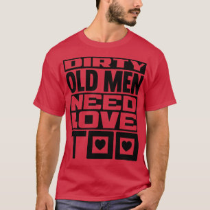 Dirty old men need love too T-Shirt
