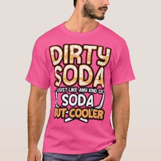 Dirty Soda Is Just Any Kind Of Soda But Cooler T-Shirt