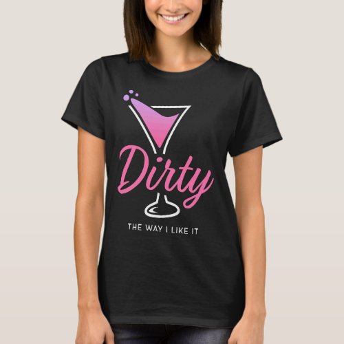 Dirty The Way I Like It  Dirty Martini Drink Happy T_Shirt