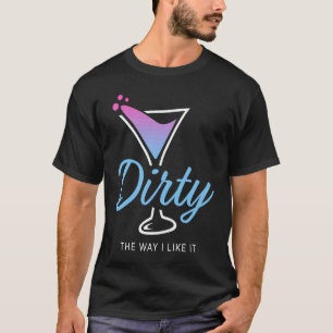 Dirty The Way I Like It Dirty Martini Drink Happy T-Shirt