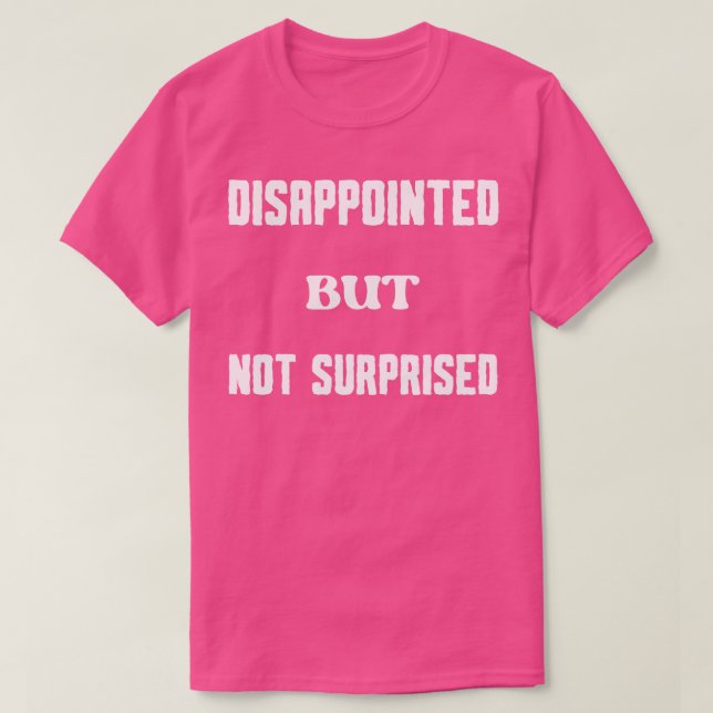Disappointed but Not Surprised T-Shirt (Design Front)