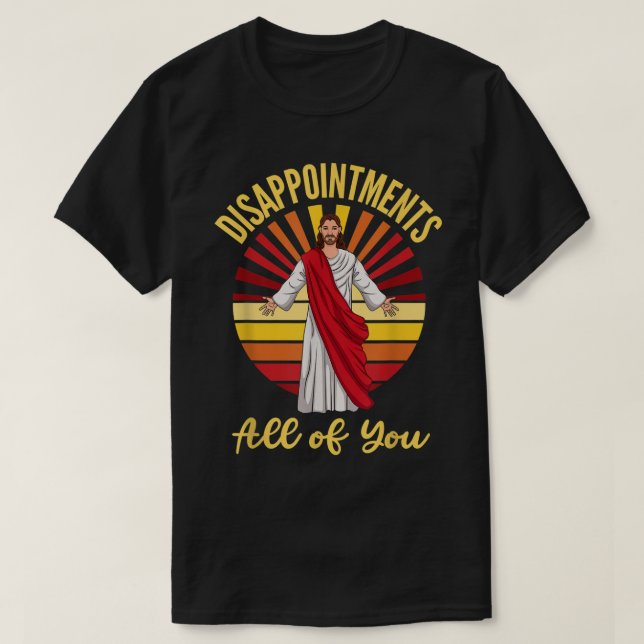 Disappointments All of You Jesus Sarcastic Humor  T-Shirt (Design Front)