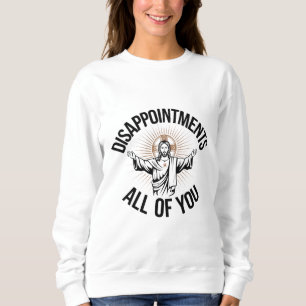 Disappointments Sarcastic All Of You Christian Sweatshirt
