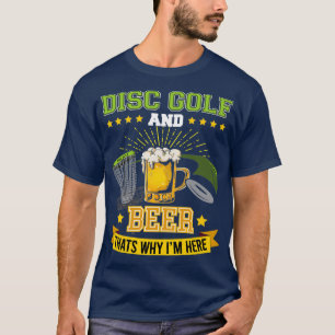 Disc Golf and Beer thatx27s why Ix27m here Frisbee T-Shirt