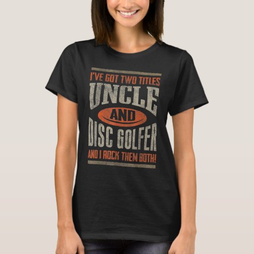 Disc Golf I Got Two Titles Uncle Disc Golfer T_Shirt
