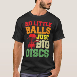 Disc Golf No Little Balls Just Big Discs Frisbee G T-Shirt