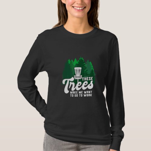 Disc Golf These Trees Make Me Want To Go To Work D T_Shirt