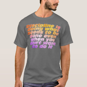 Discipline is doing what needs to be done even whe T-Shirt